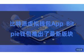 比特派虚拟钱包App Bitpie钱包推出了最新版块