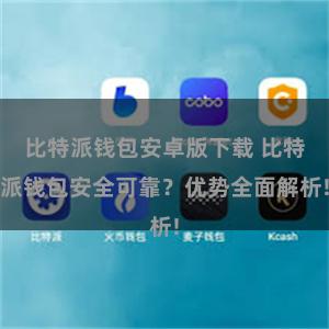 比特派钱包安卓版下载 比特派钱包安全可靠？优势全面解析!