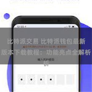 比特派交易 比特派钱包最新版本下载教程：功能亮点全解析