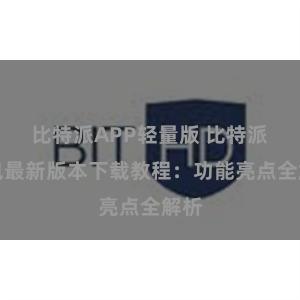 比特派APP轻量版 比特派钱包最新版本下载教程：功能亮点全解析