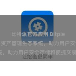 比特派官方应用 Bitpie钱包：打造数字资产管理生态系统，助力用户安全存储和便捷交易。