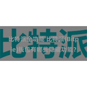 比特派全功能 比特派(Bitpie)钱包有哪些隐藏功能？