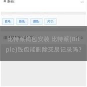 比特派钱包安装 比特派(Bitpie)钱包能删除交易记录吗？