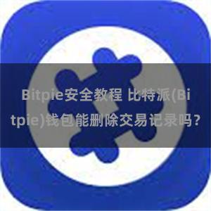 Bitpie安全教程 比特派(Bitpie)钱包能删除交易记录吗？