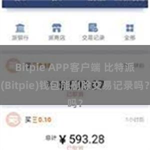 Bitpie APP客户端 比特派(Bitpie)钱包能删除交易记录吗？