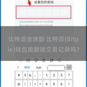 比特派全球版 比特派(Bitpie)钱包能删除交易记录吗？