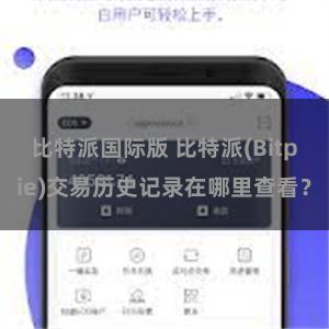 比特派国际版 比特派(Bitpie)交易历史记录在哪里查看？