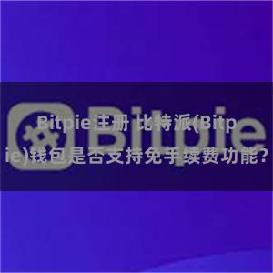 Bitpie注册 比特派(Bitpie)钱包是否支持免手续费功能？