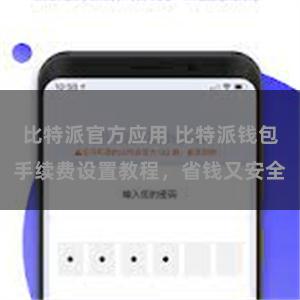 比特派官方应用 比特派钱包手续费设置教程，省钱又安全