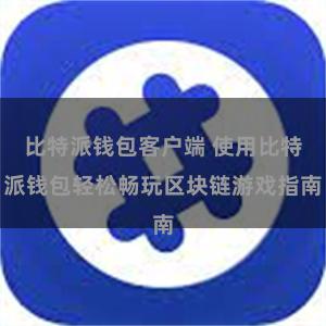 比特派钱包客户端 使用比特派钱包轻松畅玩区块链游戏指南
