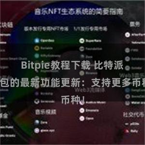 Bitpie教程下载 比特派钱包的最新功能更新：支持更多币种！