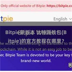 Bitpie新版本 比特派钱包(Bitpie)的官方教程在哪里？