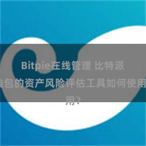 Bitpie在线管理 比特派钱包的资产风险评估工具如何使用？