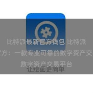 比特派最新官方钱包 比特派APP官方：一款专业可靠的数字资产交易平台