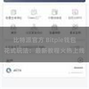 比特派官方 Bitpie钱包花式玩法：最新教程火热上线