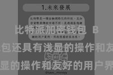 比特派加密钱包 Bitpie钱包还具有浅显的操作和友好的用户界面