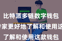 比特派多链数字钱包 匡助专家更好地了解和使用这款钱包