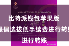 比特派钱包苹果版  提倡选拔低手续费进行转账