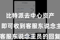 比特派去中心资产钱包  即可收到客服东说念主员的回复