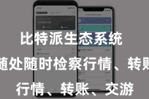 比特派生态系统  您不错随处随时检察行情、转账、交游