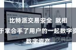 比特派交易安全  就相等于掌合手了用户的一起数字资产